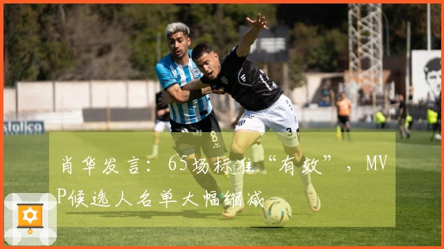 肖华发言：65场标准“有效”，MVP候选人名单大幅缩减