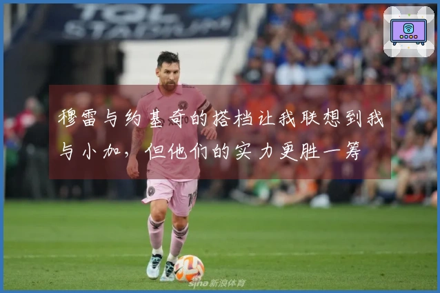 穆雷与约基奇的搭档让我联想到我与小加，但他们的实力更胜一筹