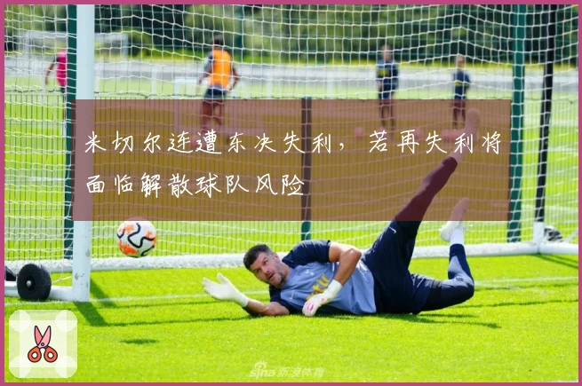 米切尔连遭东决失利，若再失利将面临解散球队风险