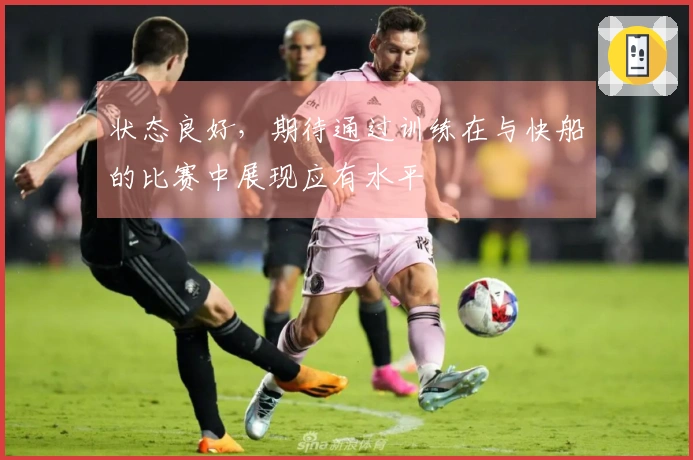 状态良好，期待通过训练在与快船的比赛中展现应有水平