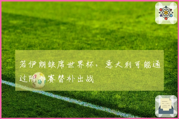 若伊朗缺席世界杯，意大利可能通过附加赛替补出战