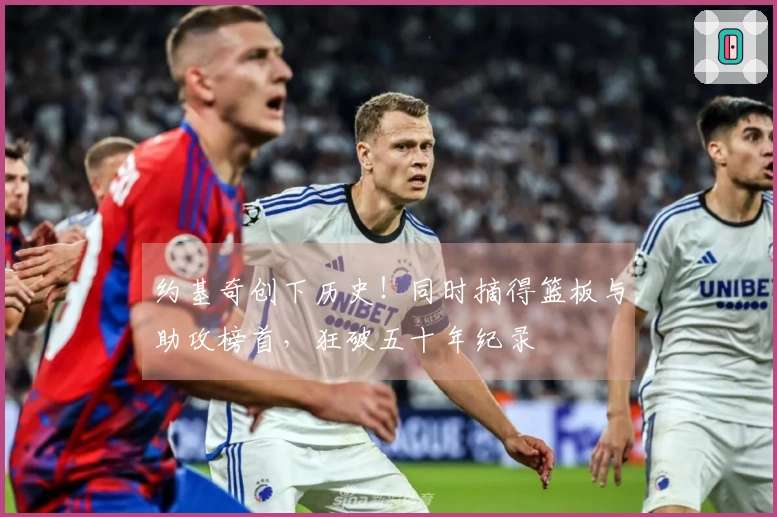 约基奇创下历史！同时摘得篮板与助攻榜首，狂破五十年纪录