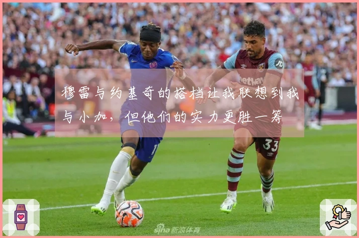 穆雷与约基奇的搭档让我联想到我与小加，但他们的实力更胜一筹