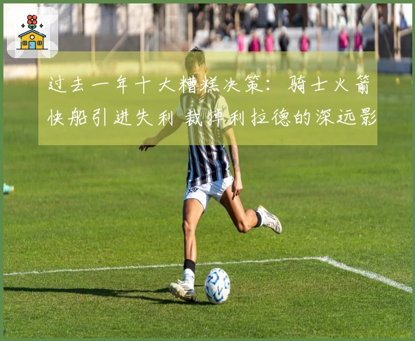 过去一年十大糟糕决策：骑士火箭快船引进失利 裁掉利拉德的深远影响