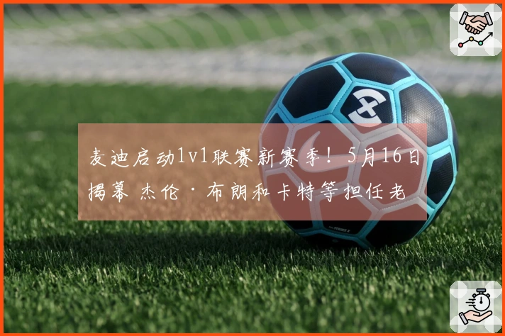 麦迪启动1v1联赛新赛季！5月16日揭幕 杰伦·布朗和卡特等担任老板兼总经理