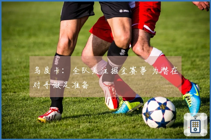 乌度卡：全队关注掘金赛事 为潜在对手做足准备