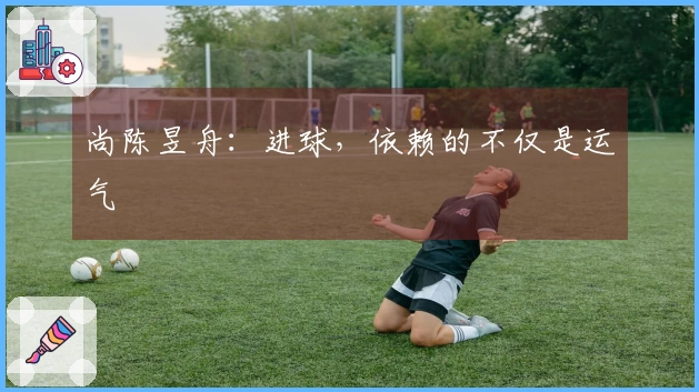 尚陈昱舟：进球，依赖的不仅是运气