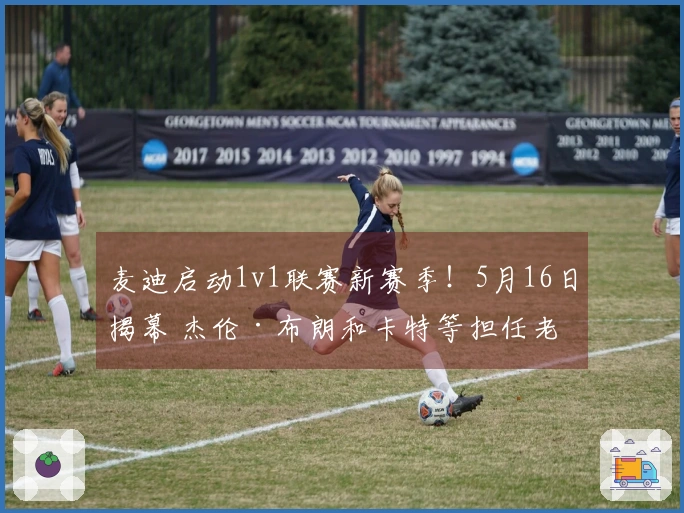 麦迪启动1v1联赛新赛季！5月16日揭幕 杰伦·布朗和卡特等担任老板兼总经理