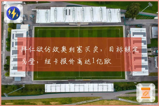 拜仁欲仿效奥利塞买卖，目标锁定戈登，纽卡报价高达1亿欧
