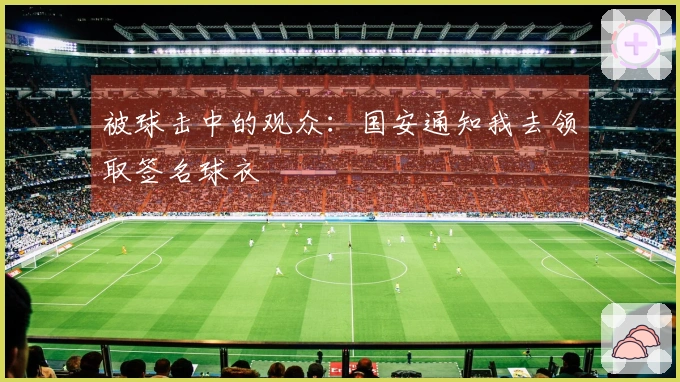被球击中的观众：国安通知我去领取签名球衣