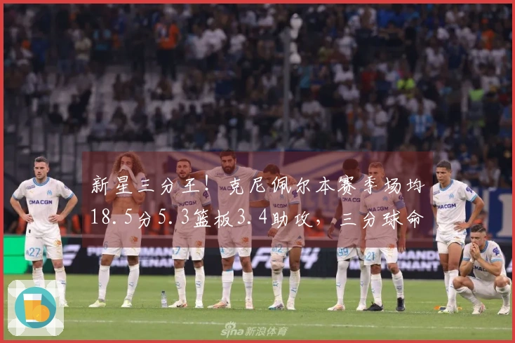 新星三分王！克尼佩尔本赛季场均18.5分5.3篮板3.4助攻，三分球命中率42.5%