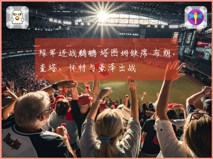 绿军连战鹈鹕 塔图姆缺席 布朗、奎塔、怀特与豪泽出战